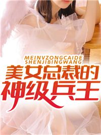 《美女总裁的神级兵王》大结局精彩试读 《美女总裁的神级兵王》最新章节目录