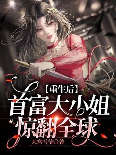 《重生后，首富大小姐惊翻全球》小说精彩试读 《重生后，首富大小姐惊翻全球》最新章节列表