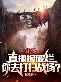 让你直播捡破烂，你去打扫战场？by猛更兽在线阅读