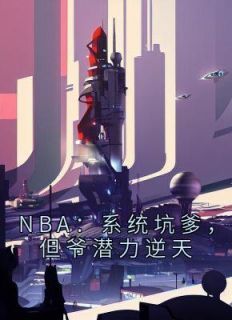 NBA：系统坑爹，但爷潜力逆天小说试读_刘川科比小说全文章节列表