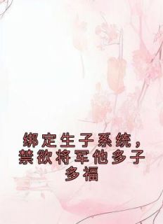 绑定生子系统，禁欲将军他多子多福小说最新章完整版在线阅读