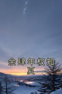 美文阅读《余肆年权知夏》权知夏余肆年全文精彩章节列表试读