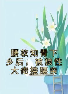 腰软知青下乡后，被狼性大佬搂腰亲全文免费试读 时宛孜江昀野小说全本无弹窗