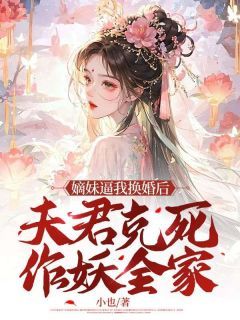 嫡妹逼我换婚后，夫君克死作妖全家未删减阅读