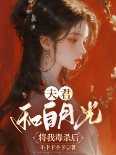 《夫君和白月光将我毒杀后》大结局免费试读 《夫君和白月光将我毒杀后》最新章节列表