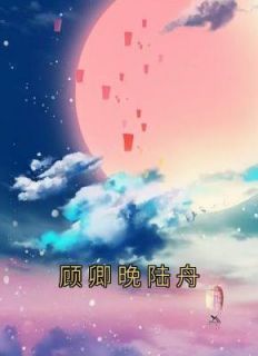 【抖音】《顾卿晚陆舟》顾卿晚陆舟免费试读