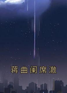 《蒋曲阑席澈》小说章节目录精彩阅读 蒋曲阑席澈小说全文