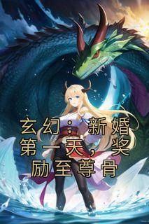 【抖音】《玄幻：新婚第一天，奖励至尊骨》唐闺瑶秦云免费试读