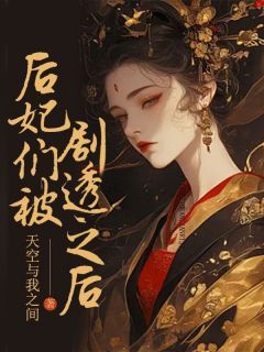 《后妃们被剧透之后》小说免费阅读 《后妃们被剧透之后》最新章节目录