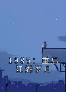 1985：重启江湖岁月李小虎陈雯雯免费在线全文阅读