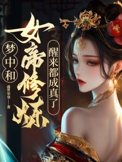 梦中和女帝修炼，醒来都成真了！by盛世华邻 叶青女帝小说全文阅读