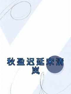 《秋盈迟延宋清岚》宋清岚秋盈迟延完结版在线试读