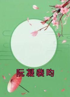 《阮凝裴昀》小说精彩阅读 《阮凝裴昀》最新章节目录