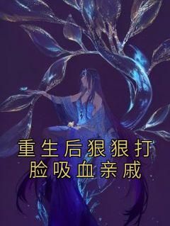 《重生后狠狠打脸吸血亲戚》小说全文免费试读 《重生后狠狠打脸吸血亲戚》最新章节列表