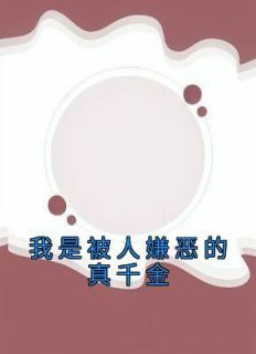 《我是被人嫌恶的真千金》小说全文精彩试读 《我是被人嫌恶的真千金》最新章节列表