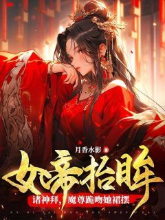 完整版《女帝抬眸诸神拜，魔尊跪吻她裙摆》夜九幽帝胤全文免费阅读