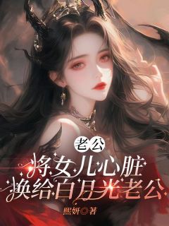 《老公将女儿心脏换给白月光老公》完结版在线试读 《老公将女儿心脏换给白月光老公》最新章节列表