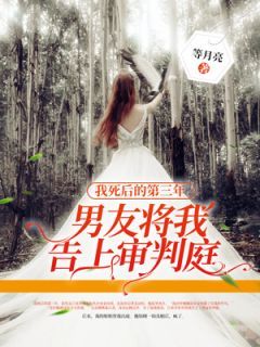 完结《我死后的第三年，男友将我告上审判庭》江祁聿顾念小说全章节目录阅读