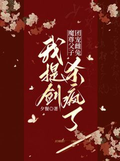 魔尊父子团宠雌兔，我提剑杀疯了免费阅读(丹竺弦冥纤阮全本资源) 无广告