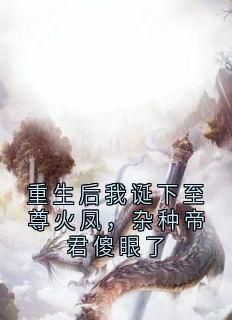 《重生后我诞下至尊火凤，杂种帝君傻眼了》小说最新章节免费阅读（精彩章节未删节）