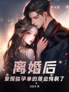 《离婚后，发现验孕单的薄总悔疯了》完结版免费阅读 《离婚后，发现验孕单的薄总悔疯了》最新章节目录