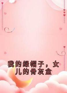 《我的绿帽子，女儿的骨灰盒》大结局免费阅读 《我的绿帽子，女儿的骨灰盒》最新章节目录