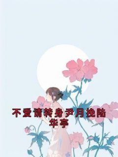 《不爱请转身尹月挽陆华亭》尹月挽陆华亭全文在线试读