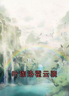 《叶珈洛霍云骁》完整版在线阅读（主角叶珈洛霍云骁）