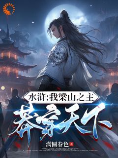 【新书】《水浒：我梁山之主，莽穿天下》主角王伦林冲全文全章节小说阅读