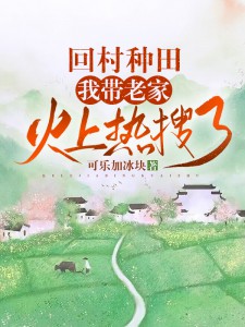 《回村种田，我带老家火上热搜了》小说在线试读 《回村种田，我带老家火上热搜了》最新章节列表