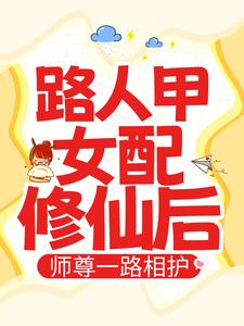 精品《路人甲女配修仙后，师尊一路相护》小说在线阅读 段娇娇司曜小说全集无删减全文