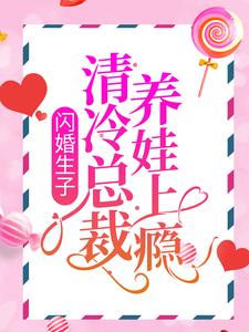 《闪婚生子，清冷总裁养娃上瘾》小说全文在线试读 《闪婚生子，清冷总裁养娃上瘾》最新章节列表