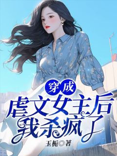 《穿成虐文女主后我杀疯了》完结版在线试读 《穿成虐文女主后我杀疯了》最新章节列表