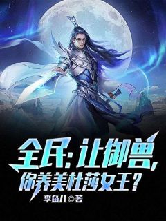 《全民：让御兽，你养美杜莎女王？》小说完结版精彩试读 沈浪宋元小说全文