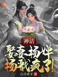 《神话：娶妻杨婵，杨戬疯了！》小说完结版精彩试读 周云杨婵小说全文