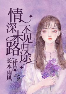 《情深末路，不见归途》小说全文免费试读 《情深末路，不见归途》最新章节列表