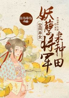 (新书)空间弃女：妖孽将军来种田全文阅读